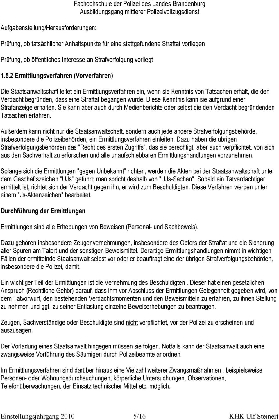 2 Ermittlungsverfahren (Vorverfahren) Die Staatsanwaltschaft leitet ein Ermittlungsverfahren ein, wenn sie Kenntnis von Tatsachen erhält, die den Verdacht begründen, dass eine Straftat begangen wurde.