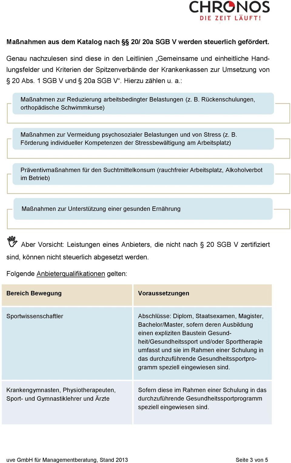 Hierzu zählen u. a.: Maßnahmen zur Reduzierung arbeitsbedingter Belastungen (z. B. Rückenschulungen, orthopädische Schwimmkurse) Maßnahmen zur Vermeidung psychosozialer Belastungen und von Stress (z.