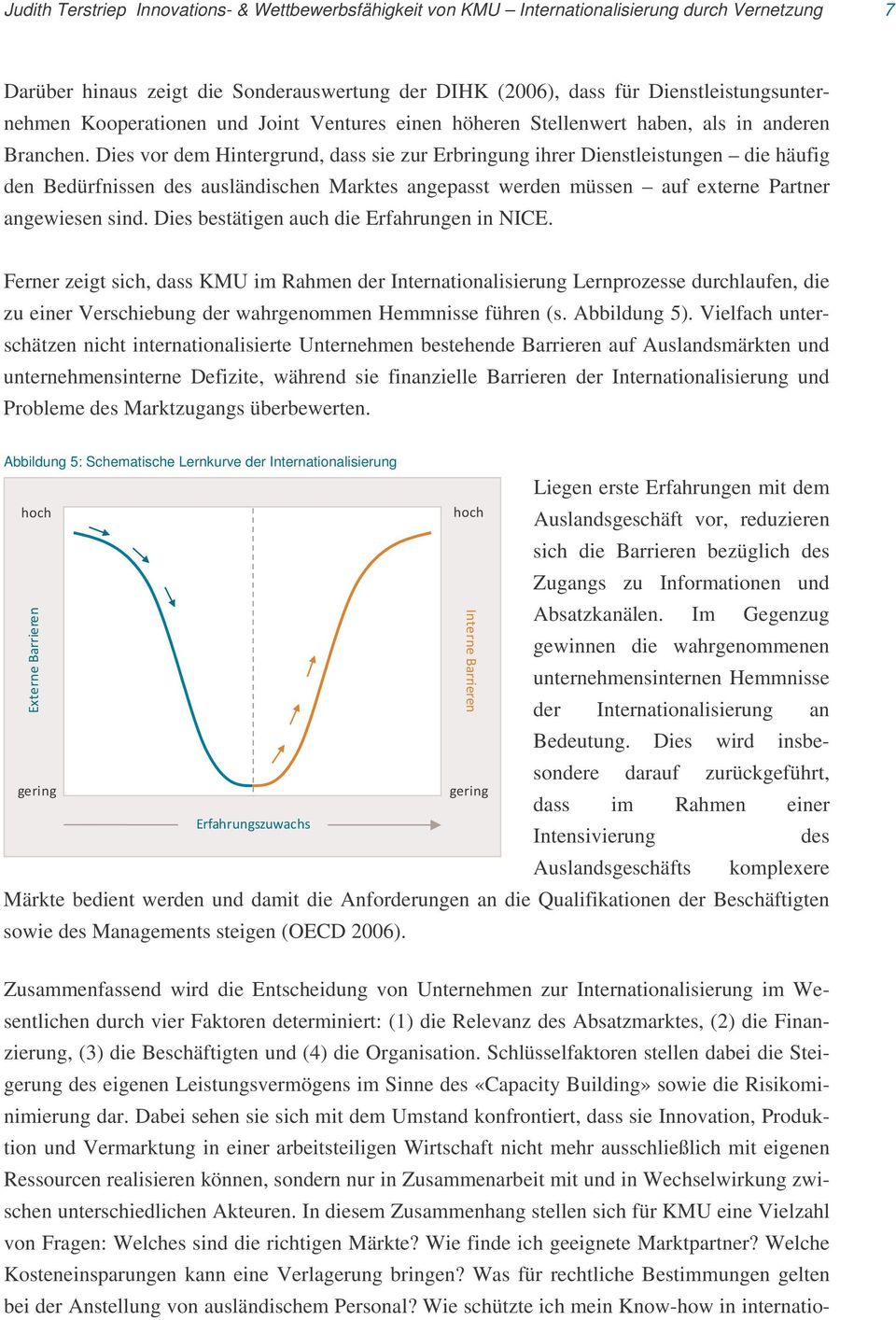 Dies vor dem Hintergrund, dass sie zur Erbringung ihrer Dienstleistungen die häufig den Bedürfnissen des ausländischen Marktes angepasst werden müssen auf externe Partner angewiesen sind.