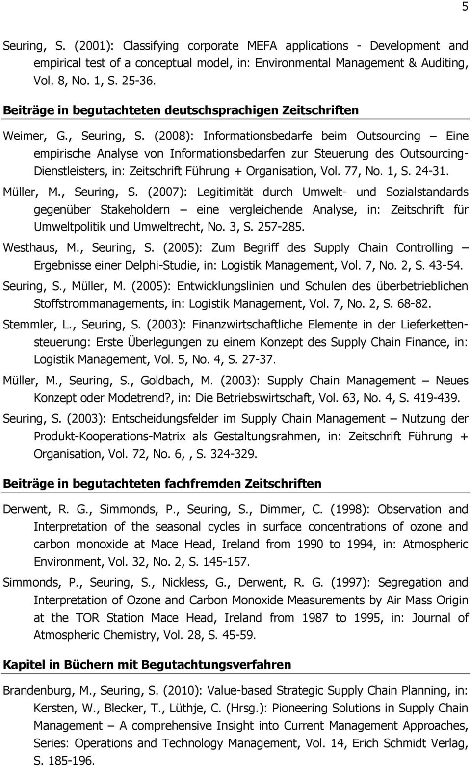 (2008): Informationsbedarfe beim Outsourcing Eine empirische Analyse von Informationsbedarfen zur Steuerung des Outsourcing- Dienstleisters, in: Zeitschrift Führung + Organisation, Vol. 77, No. 1, S.