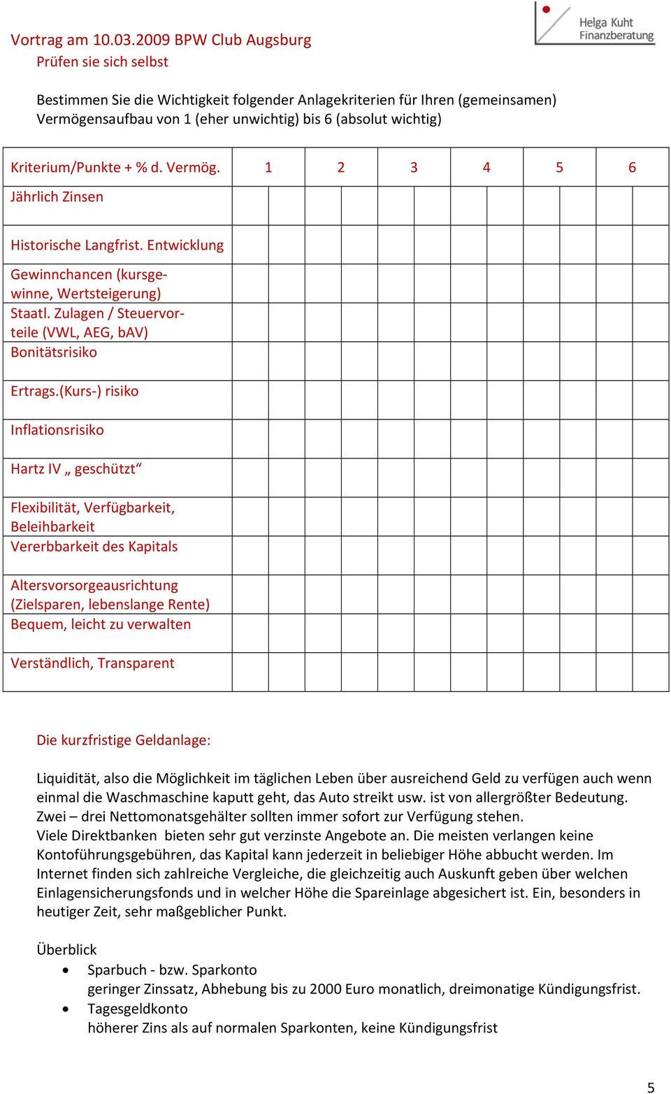 (Kurs ) risiko Inflationsrisiko Hartz IV geschützt Flexibilität, Verfügbarkeit, Beleihbarkeit Vererbbarkeit des Kapitals Altersvorsorgeausrichtung (Zielsparen, lebenslange Rente) Bequem, leicht zu