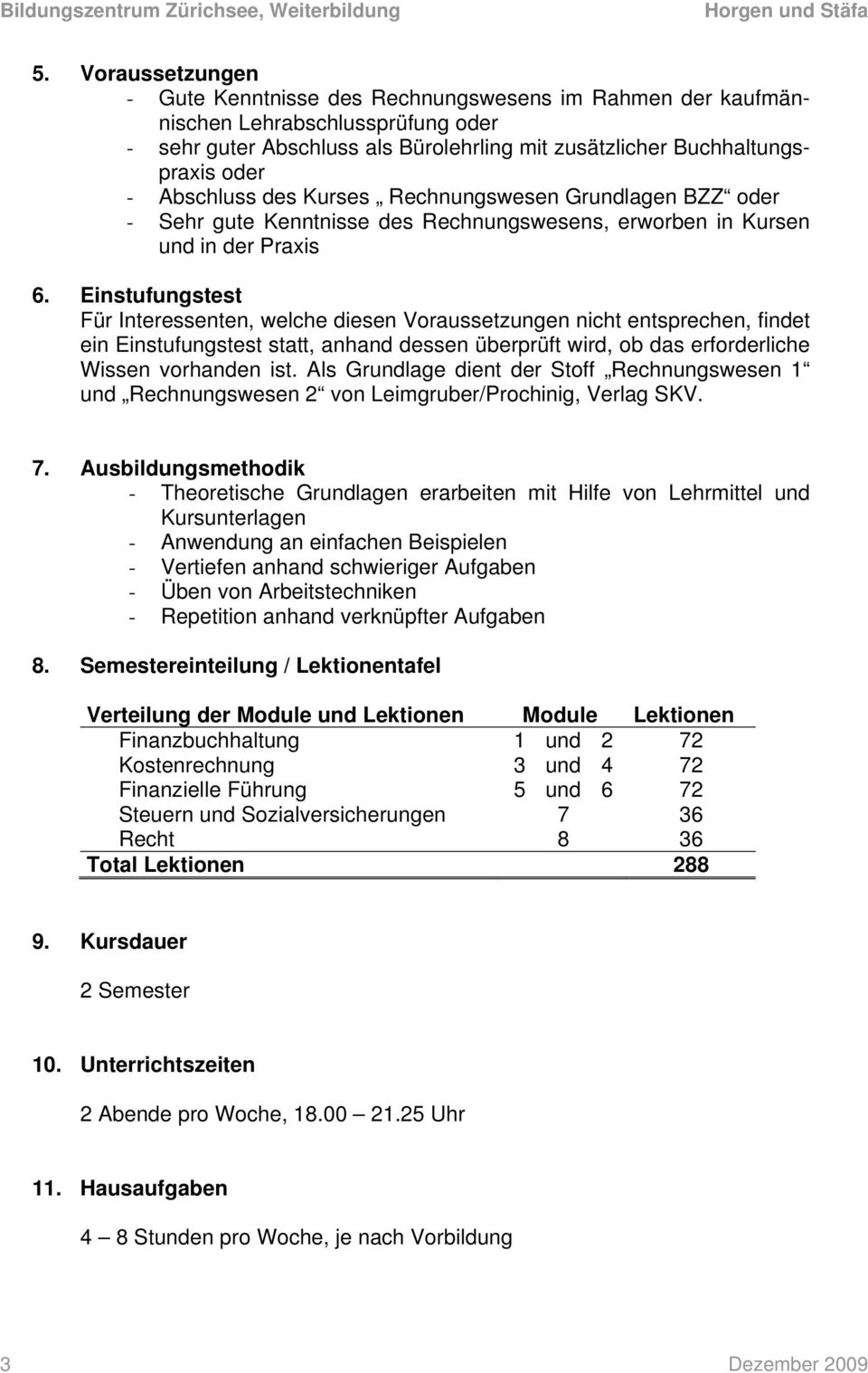 Einstufungstest Für Interessenten, welche diesen Voraussetzungen nicht entsprechen, findet ein Einstufungstest statt, anhand dessen überprüft wird, ob das erforderliche Wissen vorhanden ist.