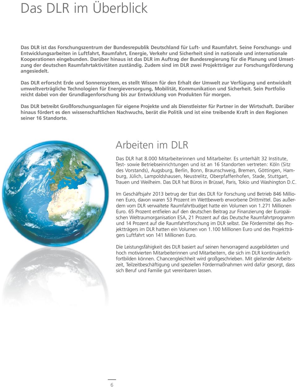 Darüber hinaus ist das DLR im Auftrag der Bundesregierung für die Planung und Umsetzung der deutschen Raumfahrtaktivitäten zuständig.