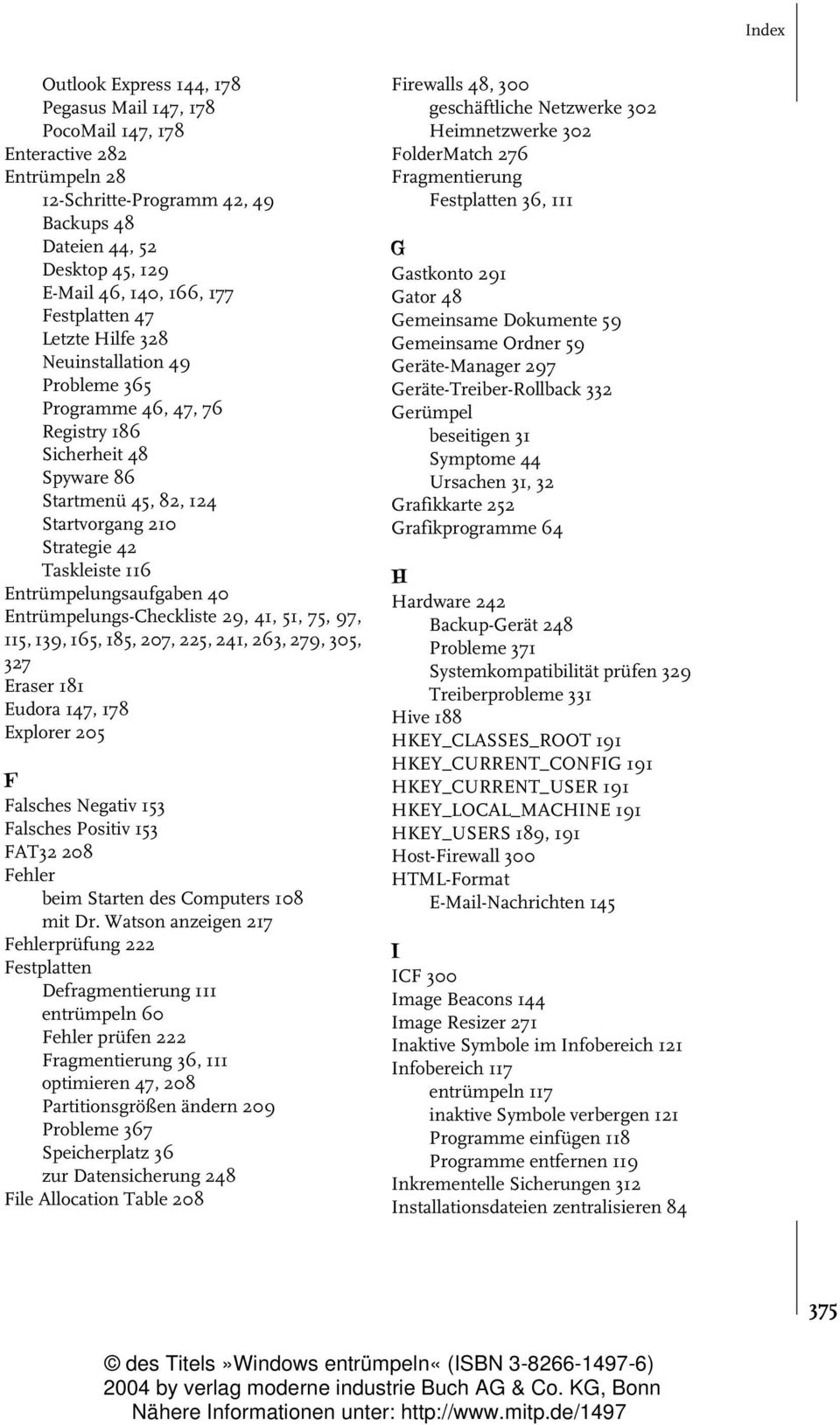 Entrümpelungsaufgaben 40 Entrümpelungs-Checkliste 29, 41, 51, 75, 97, 115, 139, 165, 185, 207, 225, 241, 263, 279, 305, 327 Eraser 181 Eudora 147, 178 Explorer 205 F Falsches Negativ 153 Falsches