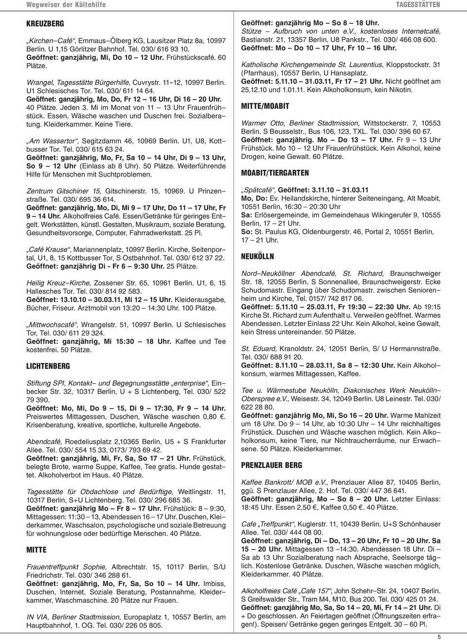 40 Plätze. Jeden 3. Mi im Monat von 11 13 Uhr Frauenfrühstück. Essen, Wäsche waschen und Duschen frei. Sozialberatung. Kleiderkammer. Keine Tiere. Am Wassertor, Segitzdamm 46, 10969 Berlin.