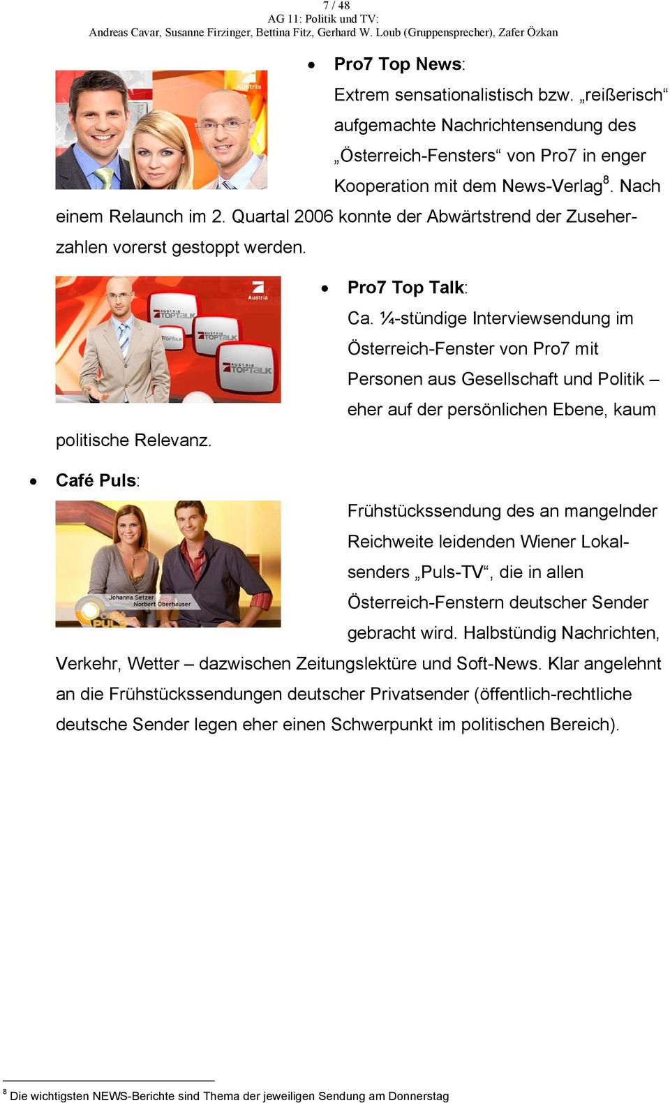 ¼-stündige Interviewsendung im Österreich-Fenster von Pro7 mit Personen aus Gesellschaft und Politik eher auf der persönlichen Ebene, kaum Café Puls: Frühstückssendung des an mangelnder Reichweite