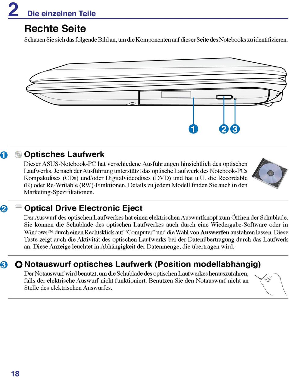 Je nach der Ausführung unterstützt das optische Laufwerk des Notebook-PCs Kompaktdiscs (CDs) und/oder Digitalvideodiscs (DVD) und hat u.u. die Recordable (R) oder Re-Writable (RW)-Funktionen.