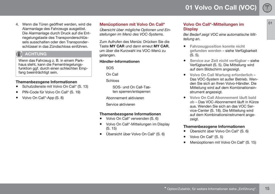 in einem Parkhaus steht, kann die Fernentriegelungsfunktion ggf. durch einen schlechten Empfang beeinträchtigt sein. Schutzdienste mit Volvo On Call* (S. 13) PIN-Code für Volvo On Call* (S.