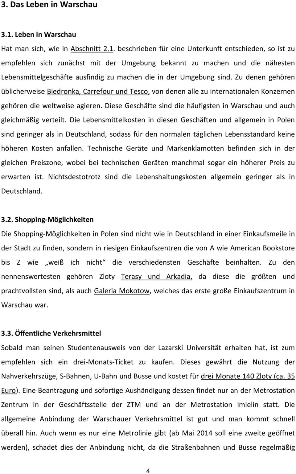 beschrieben für eine Unterkunft entschieden, so ist zu empfehlen sich zunächst mit der Umgebung bekannt zu machen und die nähesten Lebensmittelgeschäfte ausfindig zu machen die in der Umgebung sind.