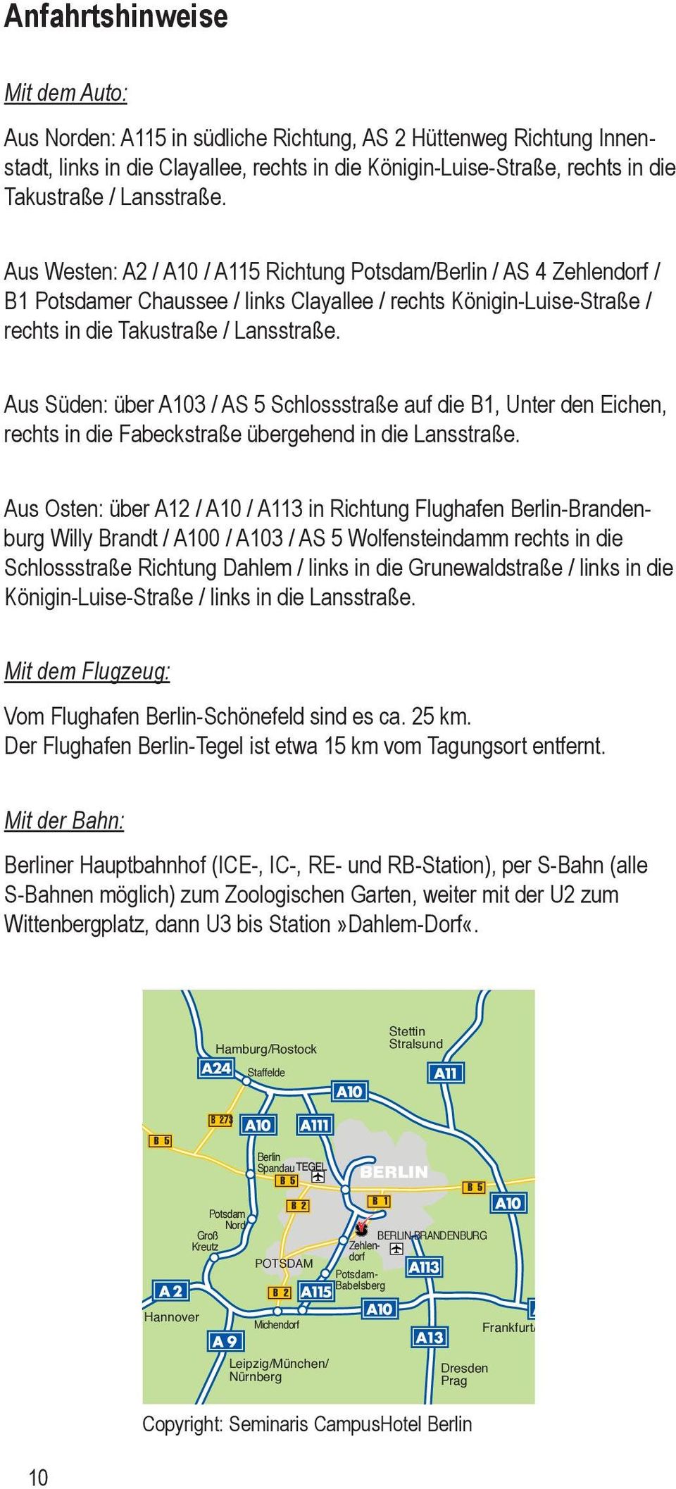 So finden Aus Westen: A2 / A10 / A115 Richtung Potsdam/Berlin / AS 4 Zehlendorf / B1 Potsdamer Chaussee / links Clayallee / rechts Königin-Luise-Straße / rechts in die Takustraße /  Aus Süden: über