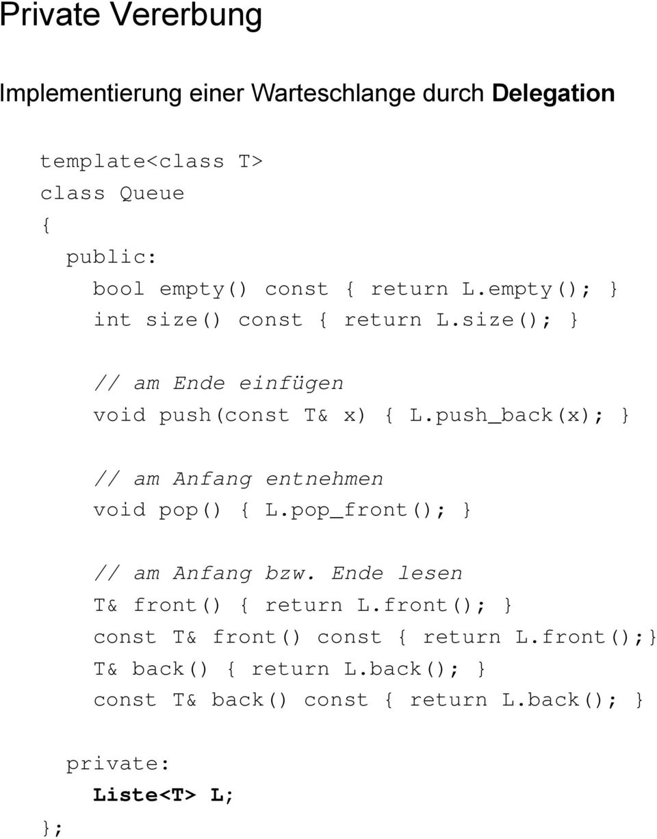 push_back(x); } // am Anfang entnehmen void pop() L.pop_front(); } // am Anfang bzw. Ende lesen T& front() return L.