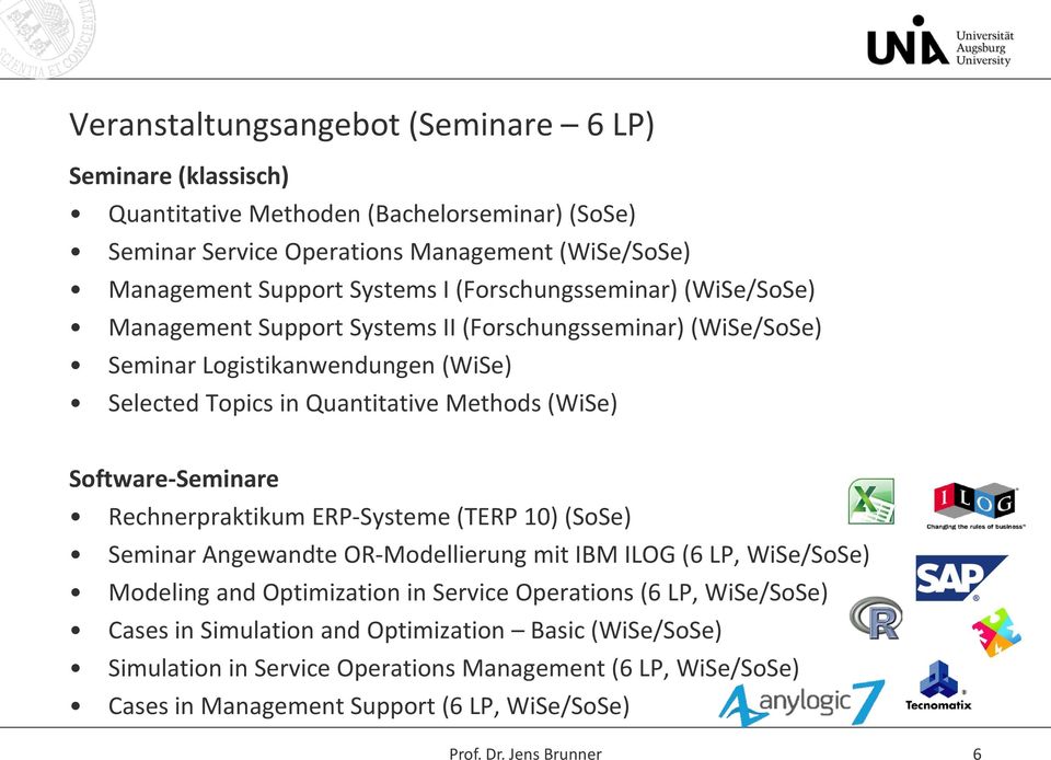 Software-Seminare Rechnerpraktikum ERP-Systeme (TERP 10) (SoSe) Seminar Angewandte OR-Modellierung mit IBM ILOG (6 LP, WiSe/SoSe) Modeling and Optimization in Service