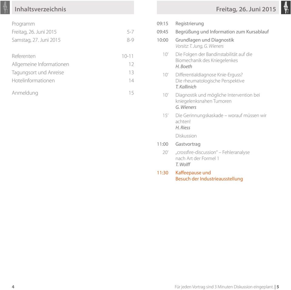 Juni 2015 09:45 Begrüßung und Information zum Kursablauf 10:00 Grundlagen und Diagnostik Vorsitz: T. Jung, G. Wieners 10 Die Folgen der Bandinstabilität auf die Biomechanik des Kniegelenkes H.