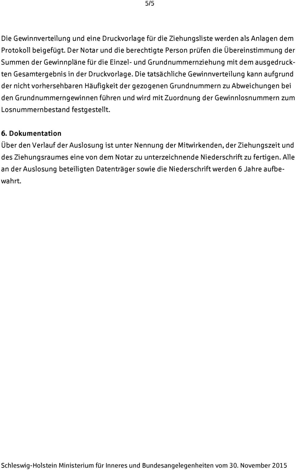 Die tatsächliche Gewinnverteilung kann aufgrund der nicht vorhersehbaren Häufigkeit der gezogenen Grundnummern zu Abweichungen bei den Grundnummerngewinnen führen und wird mit Zuordnung der