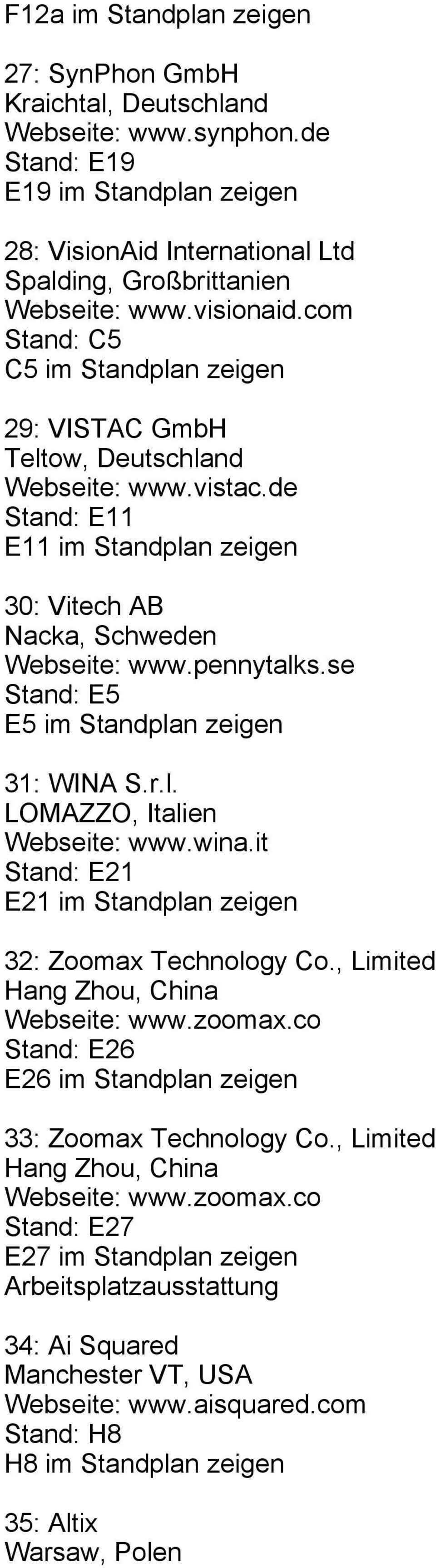 se Stand: E5 E5 im Standplan zeigen 31: WINA S.r.l. LOMAZZO, Italien Webseite: www.wina.it Stand: E21 E21 im Standplan zeigen 32: Zoomax Technology Co., Limited Hang Zhou, China Webseite: www.zoomax.