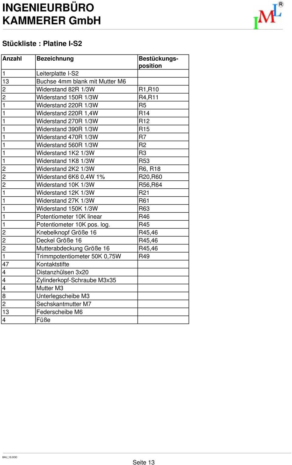 Widerstand 2K2 1/3W R6, R18 2 Widerstand 6K6 0,4W 1% R20,R60 2 Widerstand 10K 1/3W R56,R64 1 Widerstand 12K 1/3W R21 1 Widerstand 27K 1/3W R61 1 Widerstand 150K 1/3W R63 1 Potentiometer 10K linear