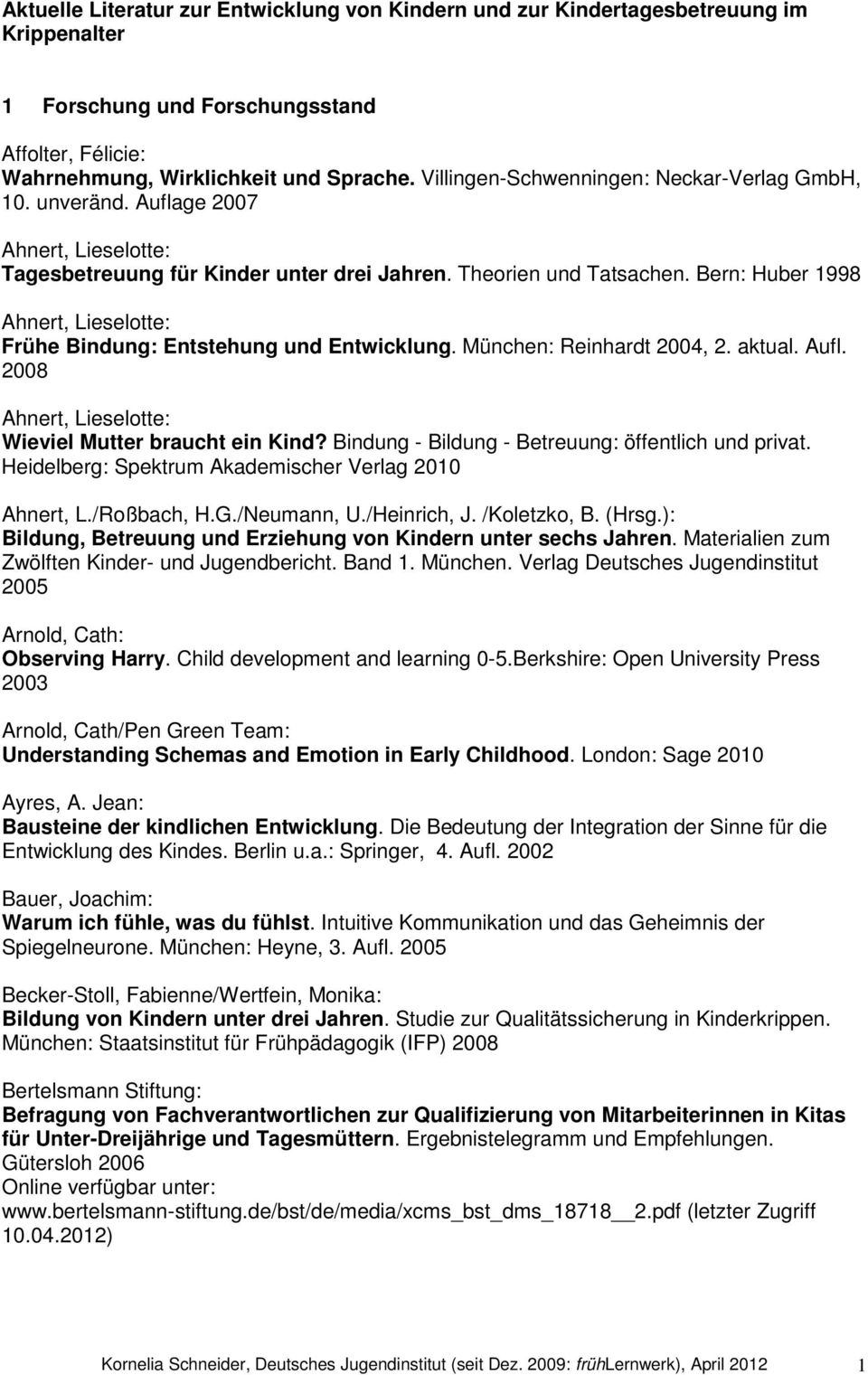 Bern: Huber 1998 Ahnert, Lieselotte: Frühe Bindung: Entstehung und Entwicklung. München: Reinhardt 2004, 2. aktual. Aufl. 2008 Ahnert, Lieselotte: Wieviel Mutter braucht ein Kind?