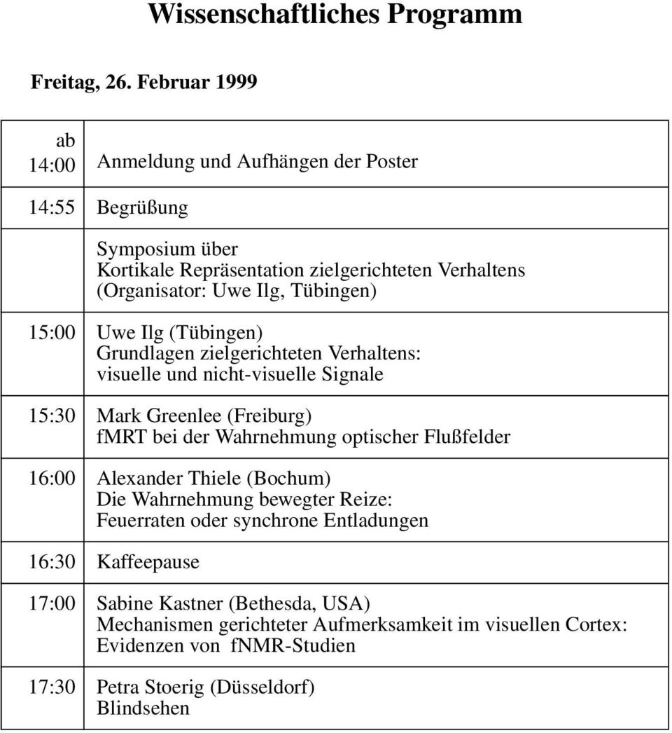 Tübingen) 15:00 Uwe Ilg (Tübingen) Grundlagen zielgerichteten Verhaltens: visuelle und nicht-visuelle Signale 15:30 Mark Greenlee (Freiburg) fmrt bei der Wahrnehmung