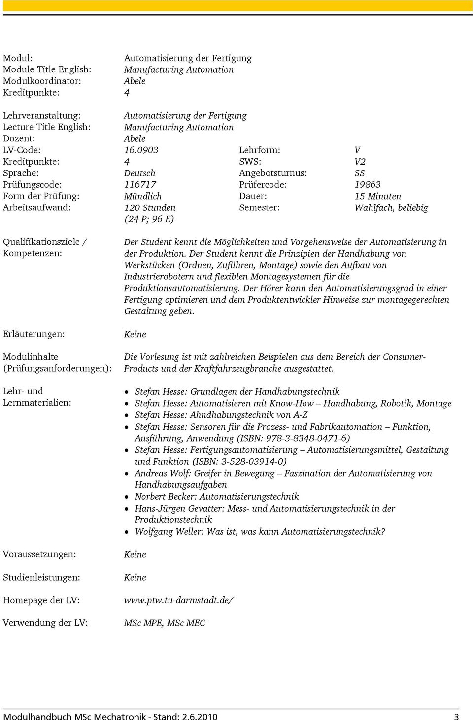 0903 Lehrform: V SWS: V2 Sprache: Deutsch Angebotsturnus: SS Prüfungscode: 116717 Prüfercode: 19863 Form der Prüfung: Mündlich Dauer: 15 Minuten (24 P; 96 E) Der Student kennt die Möglichkeiten und