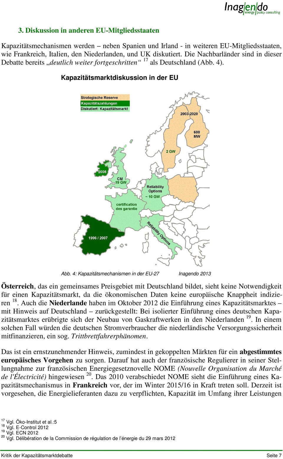 4: Kapazitätsmechanismen in der EU-27 Inagendo 2013 Österreich, das ein gemeinsames Preisgebiet mit Deutschland bildet, sieht keine Notwendigkeit für einen Kapazitätsmarkt, da die ökonomischen Daten