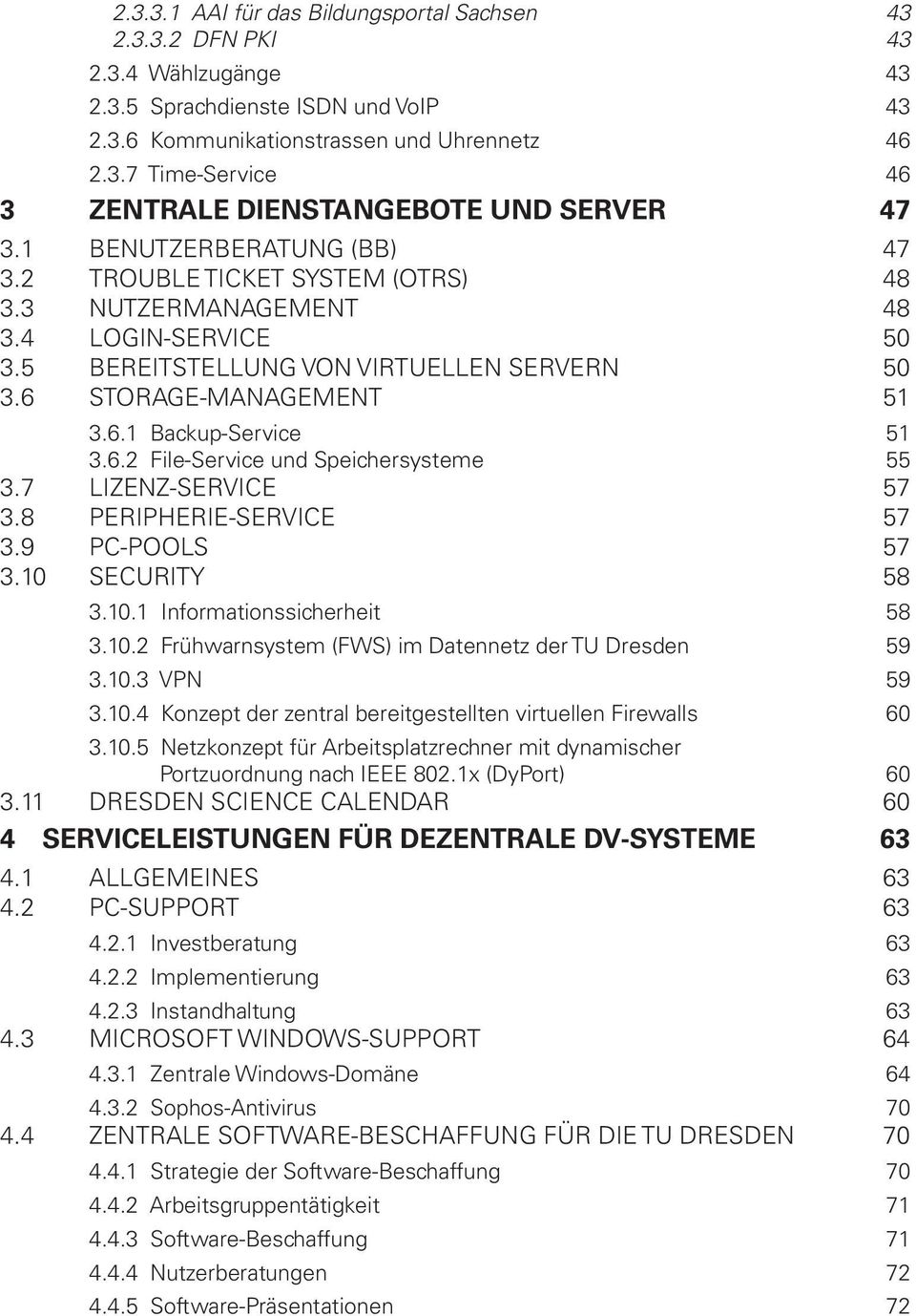 6.2 File-Service und Speichersysteme 55 3.7 LIZENZ-SERVICE 57 3.8 PERIPHERIE-SERVICE 57 3.9 PC-POOLS 57 3.10 SECURITY 58 3.10.1 Informationssicherheit 58 3.10.2 Frühwarnsystem (FWS) im Datennetz der TU Dresden 59 3.