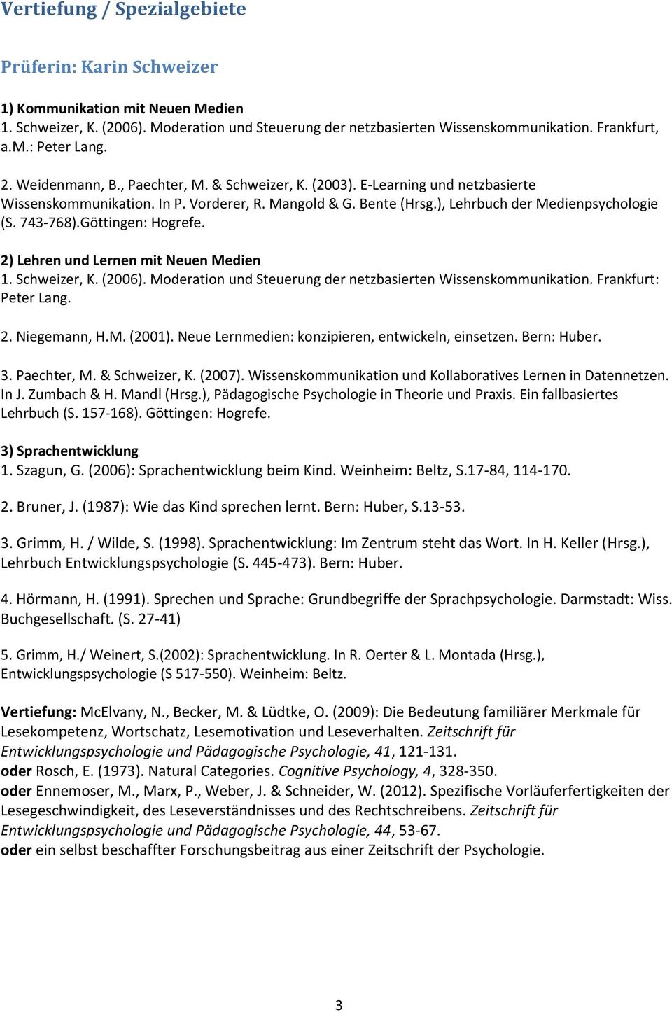 Göttingen: Hogrefe. 2) Lehren und Lernen mit Neuen Medien 1. Schweizer, K. (2006). Moderation und Steuerung der netzbasierten Wissenskommunikation. Frankfurt: Peter Lang. 2. Niegemann, H.M. (2001).