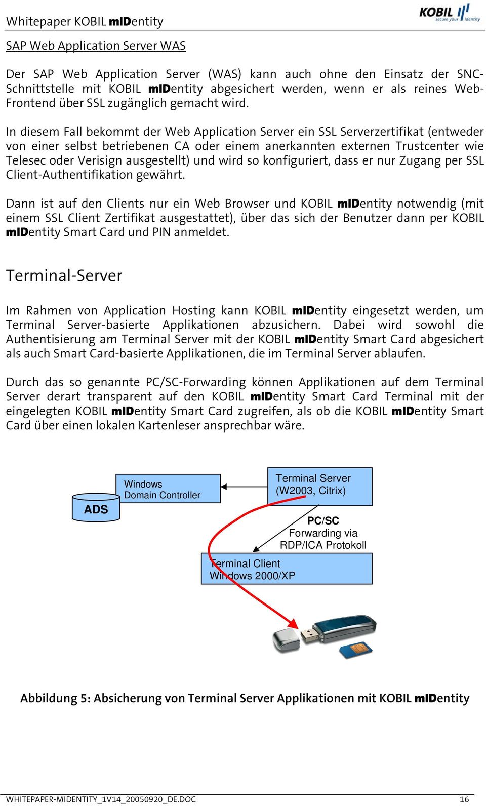 In diesem Fall bekommt der Web Application Server ein SSL Serverzertifikat (entweder von einer selbst betriebenen CA oder einem anerkannten externen Trustcenter wie Telesec oder Verisign ausgestellt)