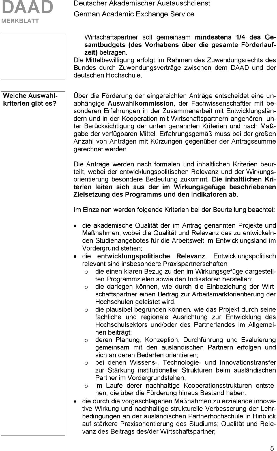 Über die Förderung der eingereichten Anträge entscheidet eine unabhängige Auswahlkommission, der Fachwissenschaftler mit besonderen Erfahrungen in der Zusammenarbeit mit Entwicklungsländern und in