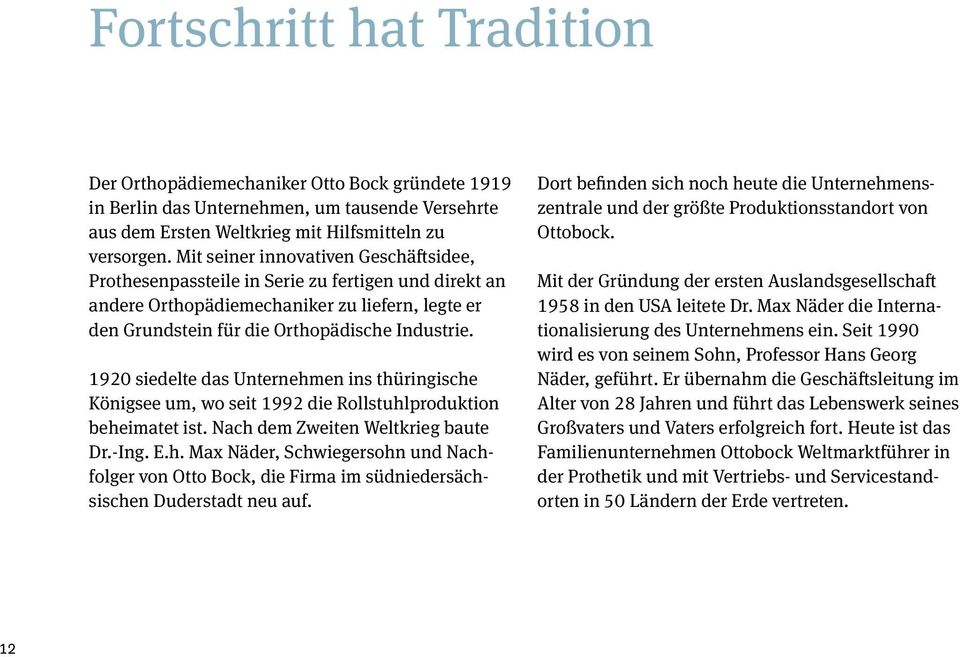 1920 siedelte das Unternehmen ins thüringische Königsee um, wo seit 1992 die Rollstuhlproduktion beheimatet ist. Nach dem Zweiten Weltkrieg baute Dr.-Ing. E.h. Max Näder, Schwiegersohn und Nachfolger von Otto Bock, die Firma im südniedersächsischen Duderstadt neu auf.