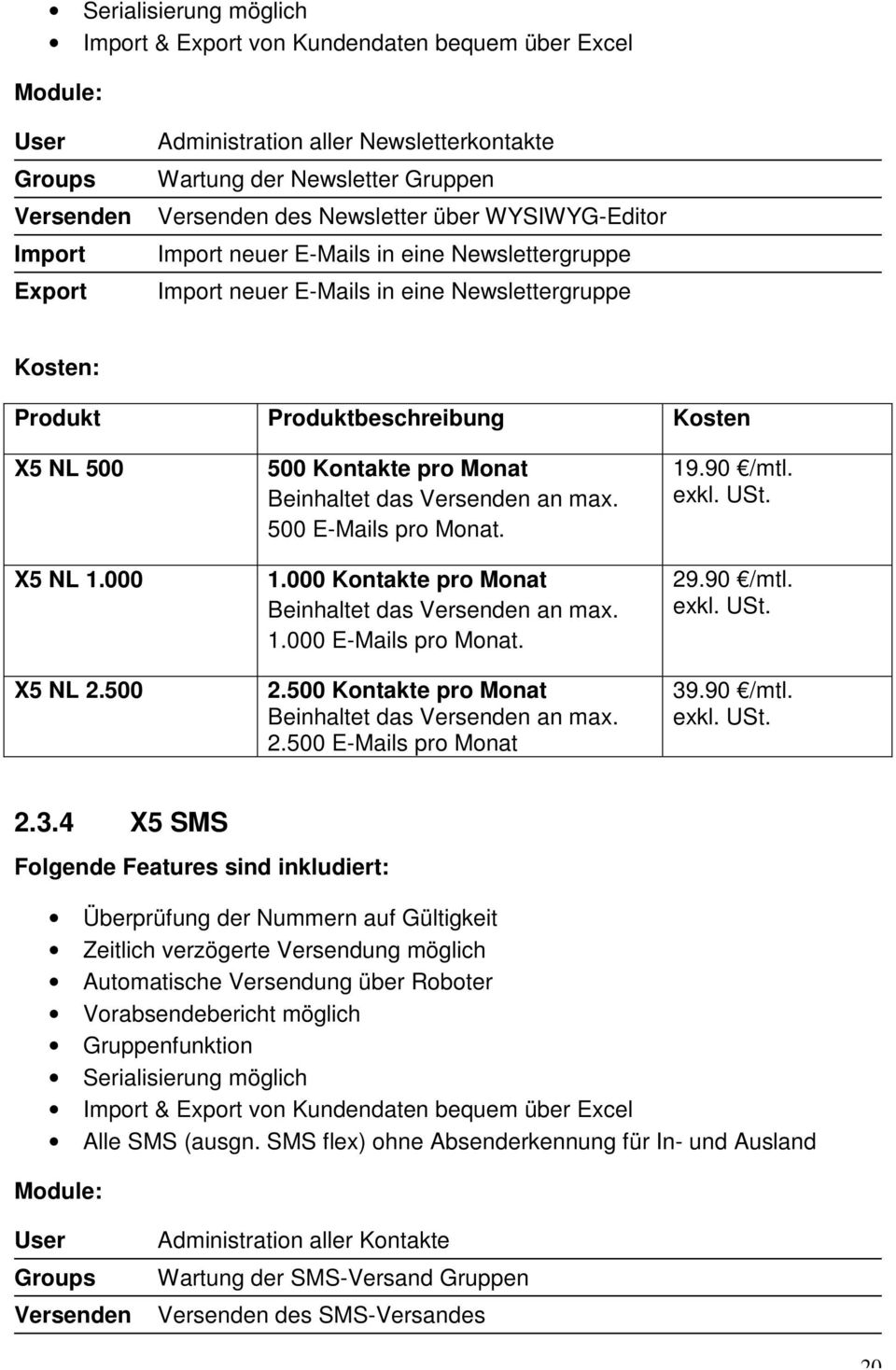 500 500 Kontakte pro Monat Beinhaltet das Versenden an max. 500 E-Mails pro Monat. 1.000 Kontakte pro Monat Beinhaltet das Versenden an max. 1.000 E-Mails pro Monat. 2.