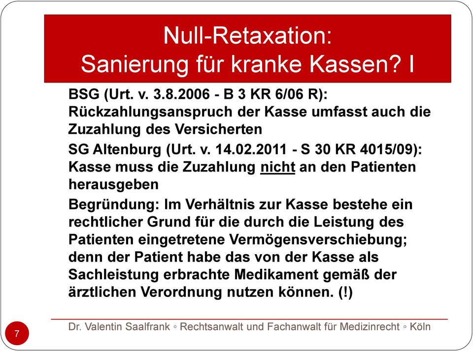 2011 - S 30 KR 4015/09): Kasse muss die Zuzahlung nicht an den Patienten herausgeben Begründung: Im Verhältnis zur Kasse bestehe ein