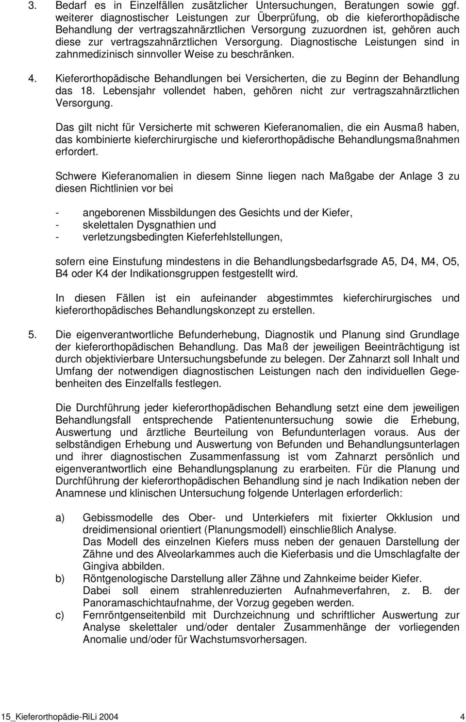 Versorgung. Diagnostische Leistungen sind in zahnmedizinisch sinnvoller Weise zu beschränken. 4. Kieferorthopädische Behandlungen bei Versicherten, die zu Beginn der Behandlung das 18.