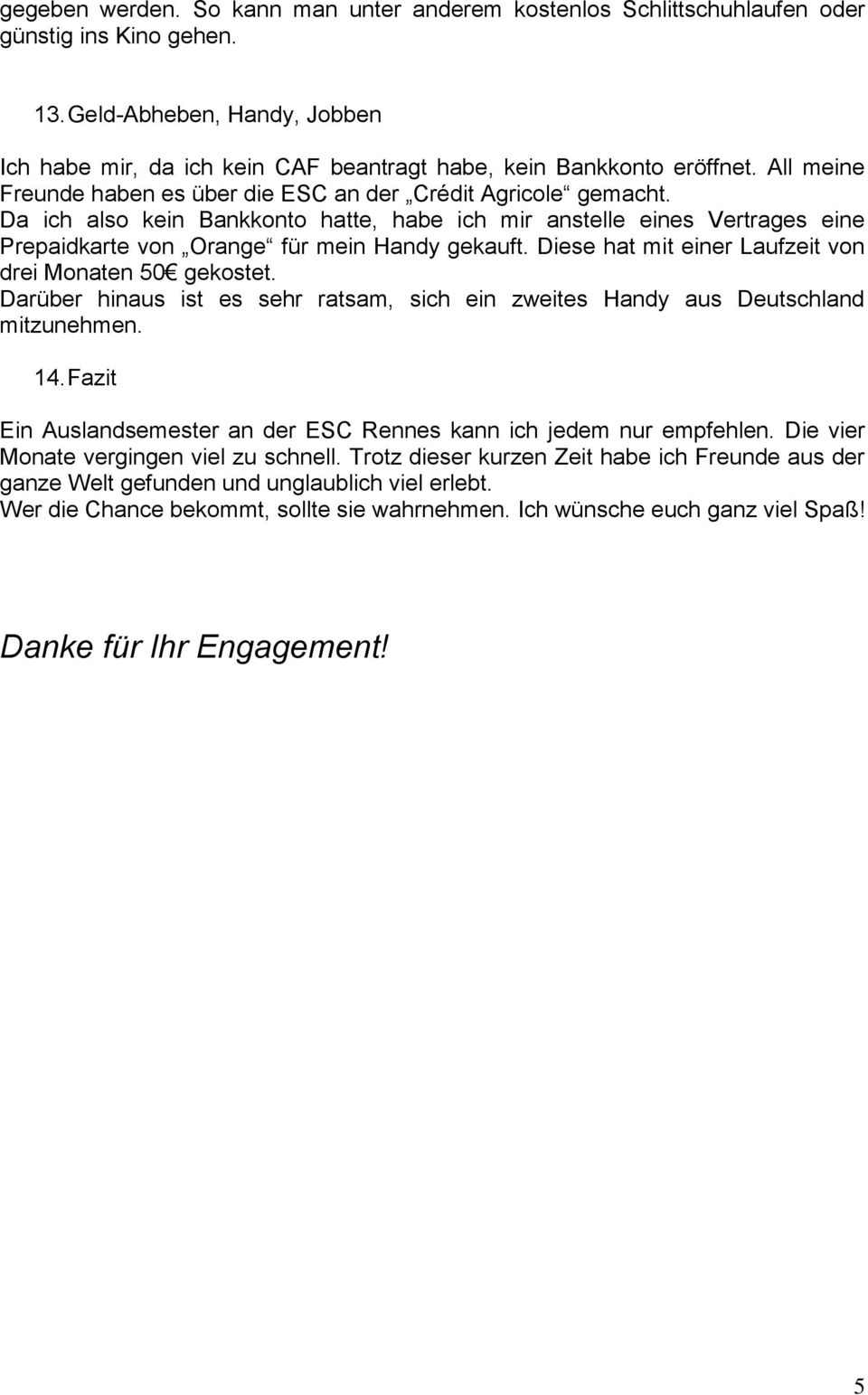 Da ich also kein Bankkonto hatte, habe ich mir anstelle eines Vertrages eine Prepaidkarte von Orange für mein Handy gekauft. Diese hat mit einer Laufzeit von drei Monaten 50 gekostet.