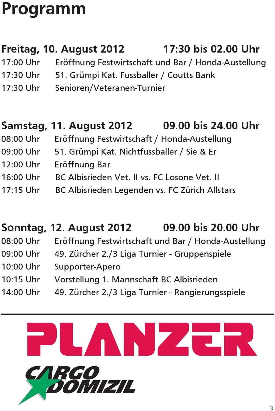 Nichtfussballer / Sie & Er 12:00 Uhr Eröffnung Bar 16:00 Uhr BC Albisrieden Vet. II vs. FC Losone Vet. II 17:15 Uhr BC Albisrieden Legenden vs. FC Zürich Allstars Sonntag, 12. August 2012 09.