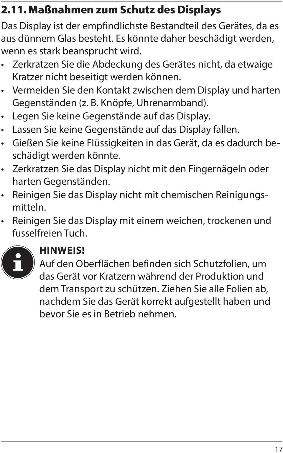 Legen Sie keine Gegenstände auf das Display. Lassen Sie keine Gegenstände auf das Display fallen. Gießen Sie keine Flüssigkeiten in das Gerät, da es dadurch beschädigt werden könnte.