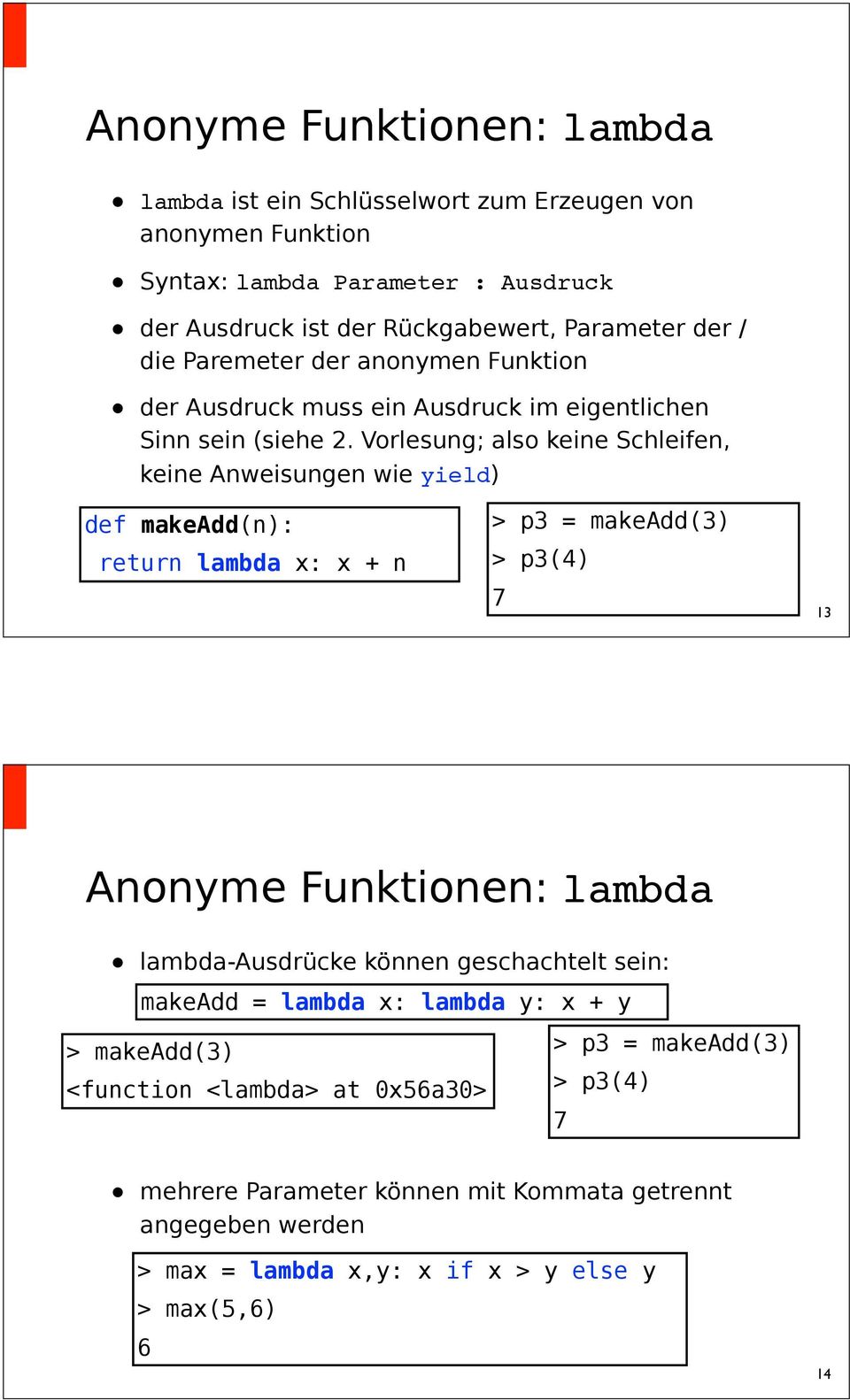 Vorlesung; also keine Schleifen, keine Anweisungen wie yield) def makeadd(n): return lambda x: x + n > p3 = makeadd(3) > p3(4) 7 13 Anonyme Funktionen: lambda lambda-ausdrücke