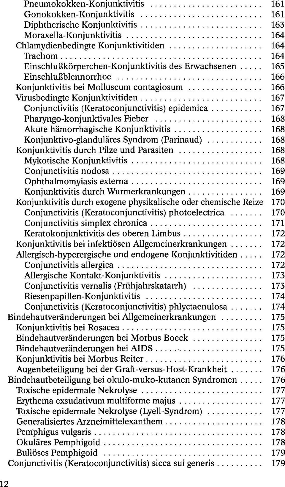 epidemica 167 Pharyngo-konjunktivales Fieber 168 Akute hämorrhagische Konjunktivitis 168 Konjunktivo-glanduläres Syndrom (Parinaud) 168 Konjunktivitis durch Pilze und Parasiten 168 Mykotische