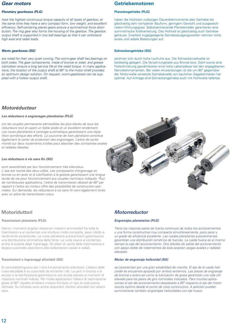 The gearbox output shaft is supported in two ball bearings so that it can withstand high axial and radial loads.