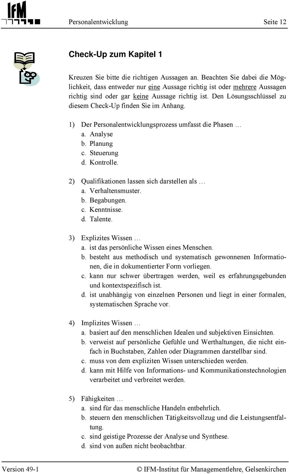 Den Lösungsschlüssel zu diesem Check-Up finden Sie im Anhang. 1) Der Personalentwicklungsprozess umfasst die Phasen a. Analyse b. Planung c. Steuerung d. Kontrolle.