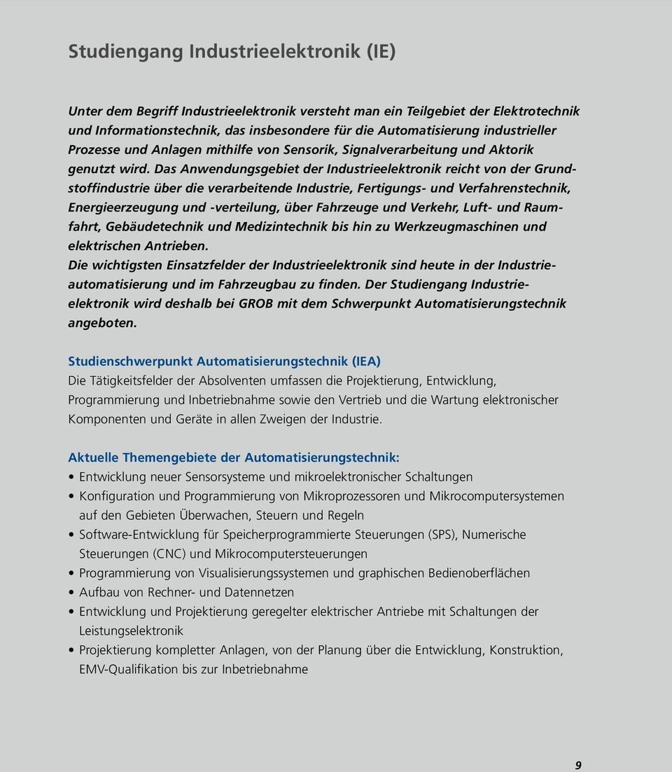 Das Anwendungsgebiet der Industrieelektronik reicht von der Grundstoffindustrie über die verarbeitende Industrie, Fertigungs- und Verfahrenstechnik, Energieerzeugung und -verteilung, über Fahrzeuge