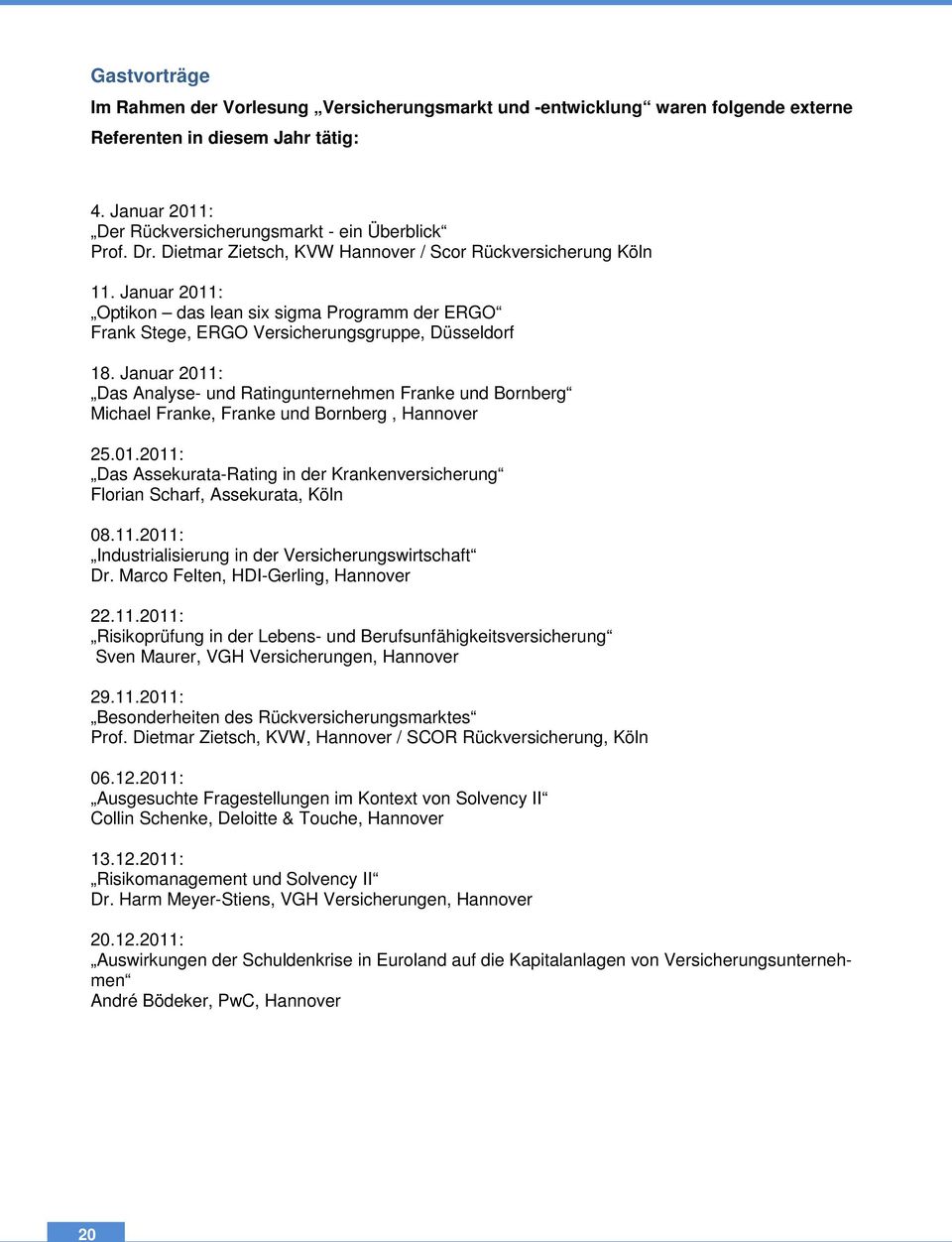 Januar 2011: Das Analyse- und Ratingunternehmen Franke und Bornberg Michael Franke, Franke und Bornberg, Hannover 25.01.2011: Das Assekurata-Rating in der Krankenversicherung Florian Scharf, Assekurata, Köln 08.