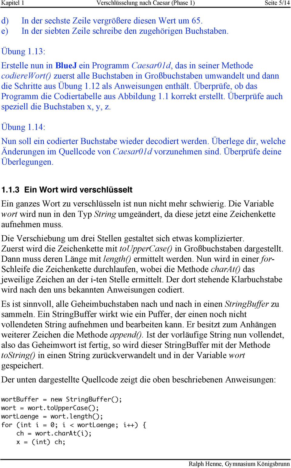 Überprüfe, ob das Programm die Codiertabelle aus Abbildung 1.1 korrekt erstellt. Überprüfe auch speziell die Buchstaben x, y, z. Übung 1.14: Nun soll ein codierter Buchstabe wieder decodiert werden.