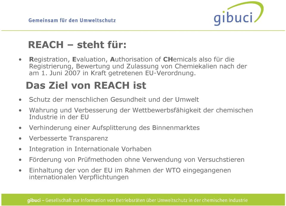 Das Ziel von REACH ist Schutz der menschlichen Gesundheit und der Umwelt Wahrung und Verbesserung der Wettbewerbsfähigkeit der chemischen Industrie in der
