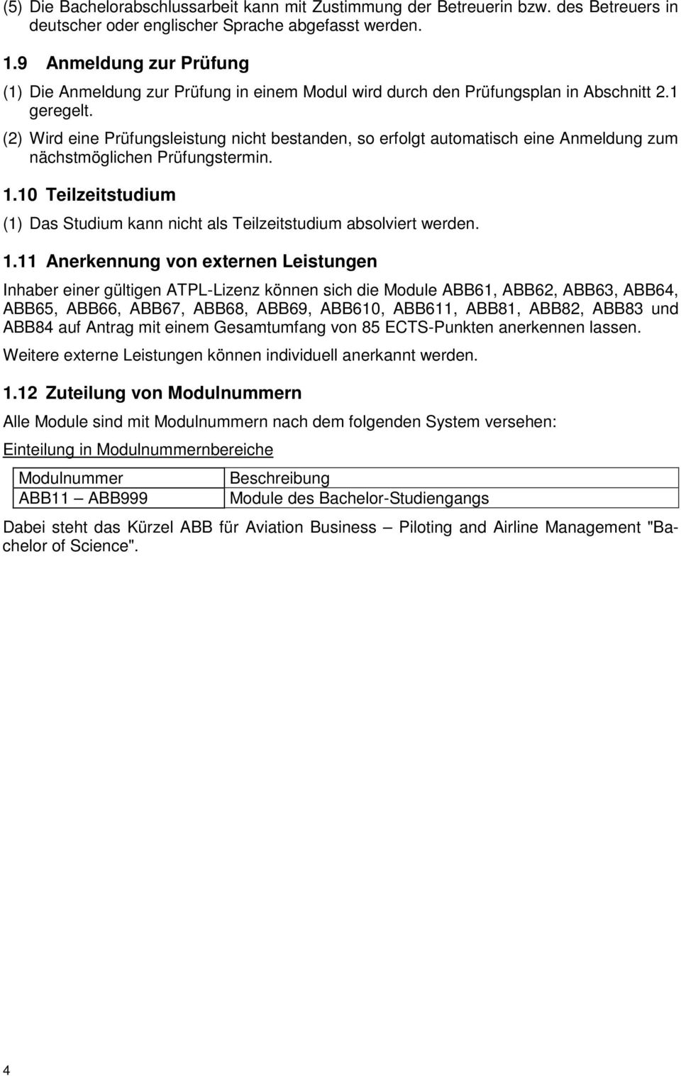 (2) Wird eine Prüfungsleistung nicht bestanden, so erfolgt automatisch eine Anmeldung zum nächstmöglichen Prüfungstermin. 1.