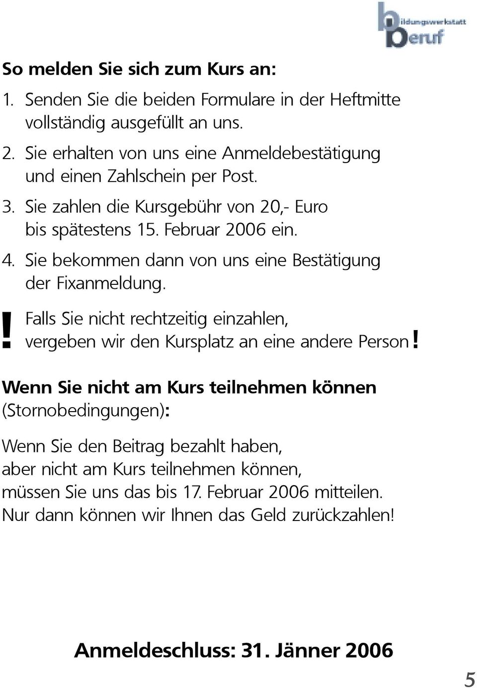 Sie bekommen dann von uns eine Bestätigung der Fixanmeldung.! Falls Sie nicht rechtzeitig einzahlen, vergeben wir den Kursplatz an eine andere Person!