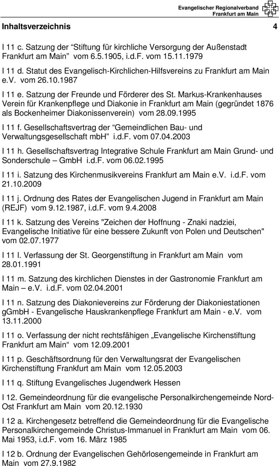 Gesellschaftsvertrag der Gemeindlichen Bau- und Verwaltungsgesellschaft mbh i.d.f. vom 07.04.2003 I 11 h. Gesellschaftsvertrag Integrative Schule Grund- und Sonderschule GmbH i.d.f. vom 06.02.
