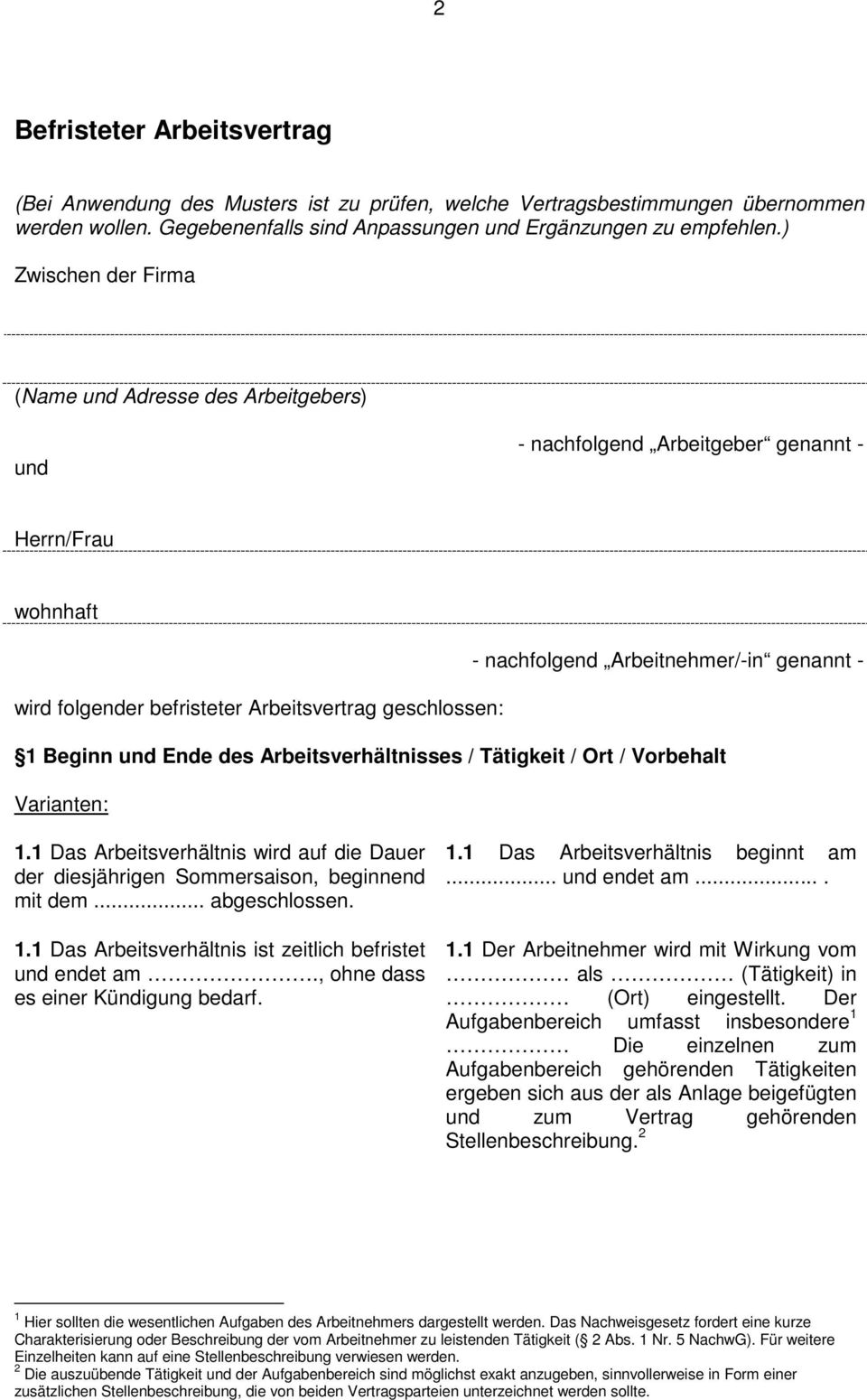 geschlossen: 1 Beginn und Ende des Arbeitsverhältnisses / Tätigkeit / Ort / Vorbehalt 1.1 Das Arbeitsverhältnis wird auf die Dauer der diesjährigen Sommersaison, beginnend mit dem... abgeschlossen. 1.1 Das Arbeitsverhältnis ist zeitlich befristet und endet am.