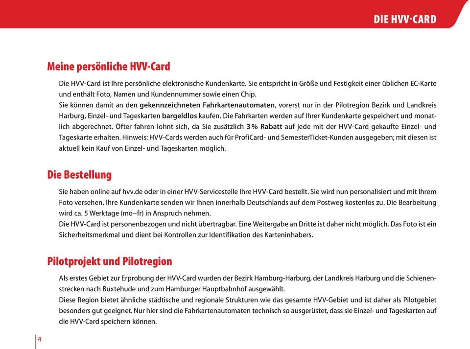 Sie können damit an den gekennzeichneten Fahrkartenautomaten, vorerst nur in der Pilotregion Bezirk und Landkreis Harburg, Einzel- und Tageskarten bargeldlos kaufen.