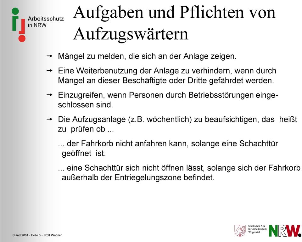 Einzugreifen, wenn Personen durch Betriebsstörungen eingeschlossen sind. Die Aufzugsanlage (z.b. wöchentlich) zu beaufsichtigen, das heißt zu prüfen ob.