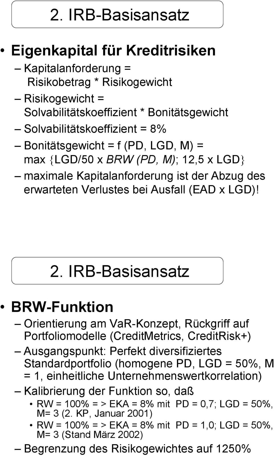 IRB-Basisansatz BRW-Funktion Orientierung am VaR-Konzept, Rückgriff auf Portfoliomodelle (CreditMetrics, CreditRisk+) Ausgangspunkt: Perfekt diversifiziertes Standardportfolio (homogene PD, LGD =